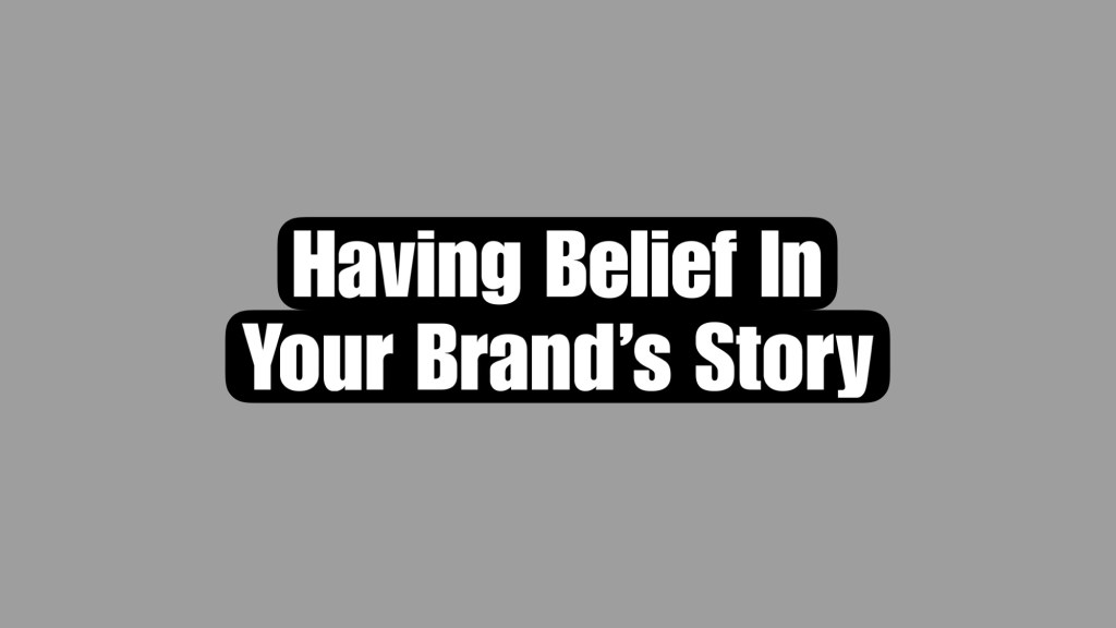 Having Belief In Your Brand’s&nbsp;Story